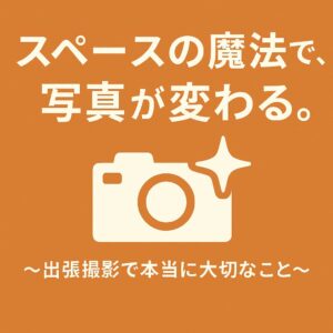 スペースの魔法で、写真が変わる。～出張撮影で本当に大切なこと～