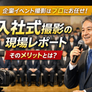 企業イベント撮影はプロに任せるべき理由とは？入社式撮影の現場から解説